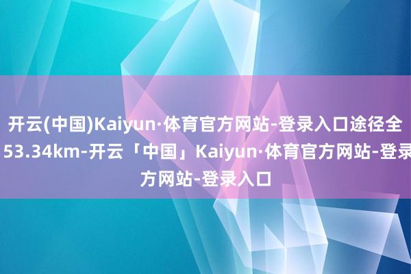 开云(中国)Kaiyun·体育官方网站-登录入口途径全长约 53.34km-开云「中国」Kaiyun·体育官方网站-登录入口