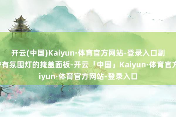 开云(中国)Kaiyun·体育官方网站-登录入口副驾前则配备了带有氛围灯的掩盖面板-开云「中国」Kaiyun·体育官方网站-登录入口