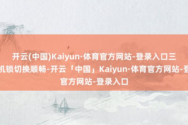 开云(中国)Kaiyun·体育官方网站-登录入口三段式扳机锁切换顺畅-开云「中国」Kaiyun·体育官方网站-登录入口