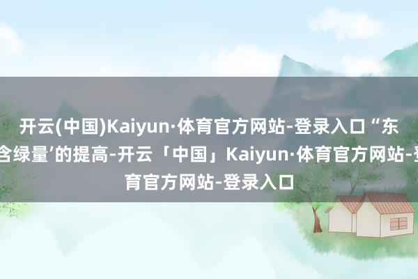 开云(中国)Kaiyun·体育官方网站-登录入口“东谈主才‘含绿量’的提高-开云「中国」Kaiyun·体育官方网站-登录入口