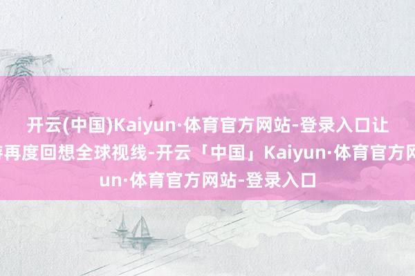 开云(中国)Kaiyun·体育官方网站-登录入口让这款经典老游再度回想全球视线-开云「中国」Kaiyun·体育官方网站-登录入口