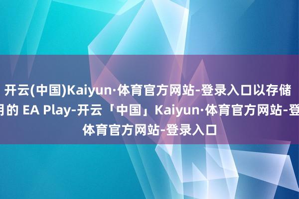 开云(中国)Kaiyun·体育官方网站-登录入口以存储 36 个月的 EA Play-开云「中国」Kaiyun·体育官方网站-登录入口