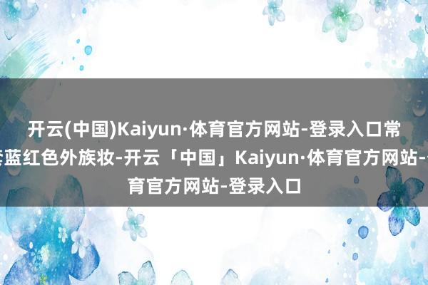 开云(中国)Kaiyun·体育官方网站-登录入口常穿的这套蓝红色外族妆-开云「中国」Kaiyun·体育官方网站-登录入口