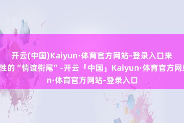 开云(中国)Kaiyun·体育官方网站-登录入口来了一个执行性的“情谊衔尾”-开云「中国」Kaiyun·体育官方网站-登录入口