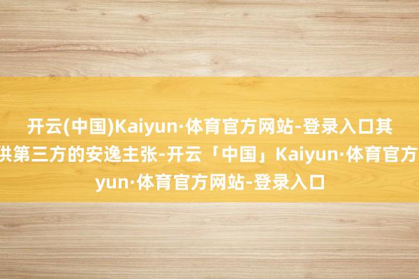开云(中国)Kaiyun·体育官方网站-登录入口其主要标的是提供第三方的安逸主张-开云「中国」Kaiyun·体育官方网站-登录入口