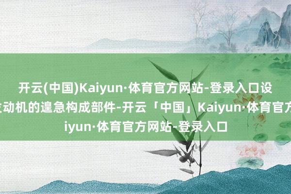 开云(中国)Kaiyun·体育官方网站-登录入口设定内部火石是发动机的遑急构成部件-开云「中国」Kaiyun·体育官方网站-登录入口