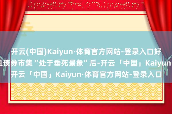开云(中国)Kaiyun·体育官方网站-登录入口好意思股在接近高位运转且债券市集“处于垂死景象”后-开云「中国」Kaiyun·体育官方网站-登录入口
