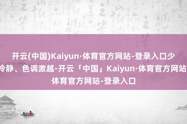 开云(中国)Kaiyun·体育官方网站-登录入口少年们措施冷静、色调激越-开云「中国」Kaiyun·体育官方网站-登录入口