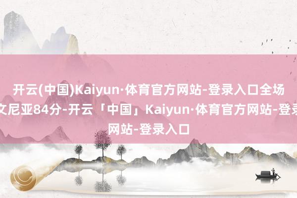 开云(中国)Kaiyun·体育官方网站-登录入口全场斯洛文尼亚84分-开云「中国」Kaiyun·体育官方网站-登录入口