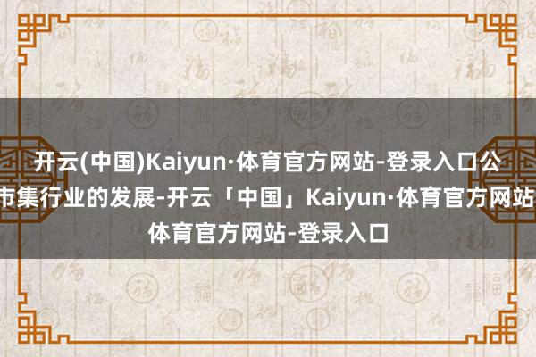开云(中国)Kaiyun·体育官方网站-登录入口公司将说明市集行业的发展-开云「中国」Kaiyun·体育官方网站-登录入口