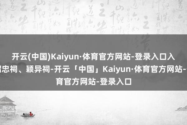 开云(中国)Kaiyun·体育官方网站-登录入口入祀京师昭忠祠、颖异祠-开云「中国」Kaiyun·体育官方网站-登录入口