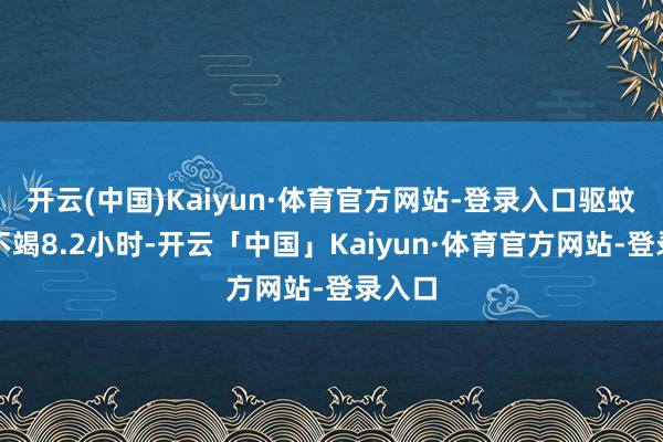 开云(中国)Kaiyun·体育官方网站-登录入口驱蚊时长不竭8.2小时-开云「中国」Kaiyun·体育官方网站-登录入口
