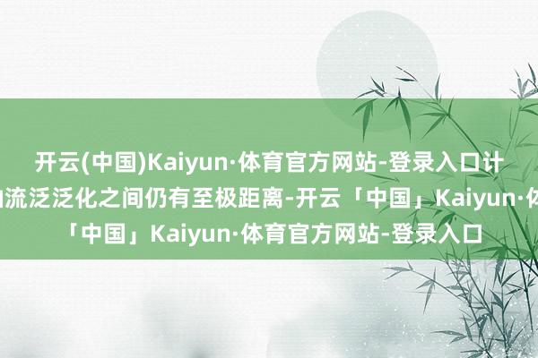 开云(中国)Kaiyun·体育官方网站-登录入口计划开释的积极信号与油流泛泛化之间仍有至极距离-开云「中国」Kaiyun·体育官方网站-登录入口