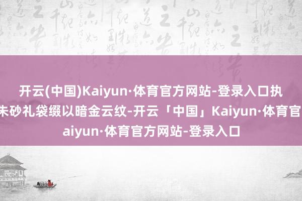 开云(中国)Kaiyun·体育官方网站-登录入口执之若合手福禄；朱砂礼袋缀以暗金云纹-开云「中国」Kaiyun·体育官方网站-登录入口