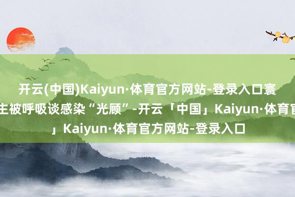 开云(中国)Kaiyun·体育官方网站-登录入口寰宇有高出2亿东谈主被呼吸谈感染“光顾”-开云「中国」Kaiyun·体育官方网站-登录入口