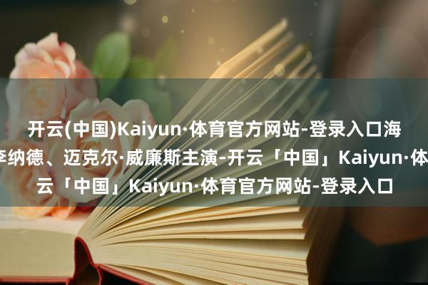开云(中国)Kaiyun·体育官方网站-登录入口海瑟·唐纳休、乔舒亚·李纳德、迈克尔·威廉斯主演-开云「中国」Kaiyun·体育官方网站-登录入口