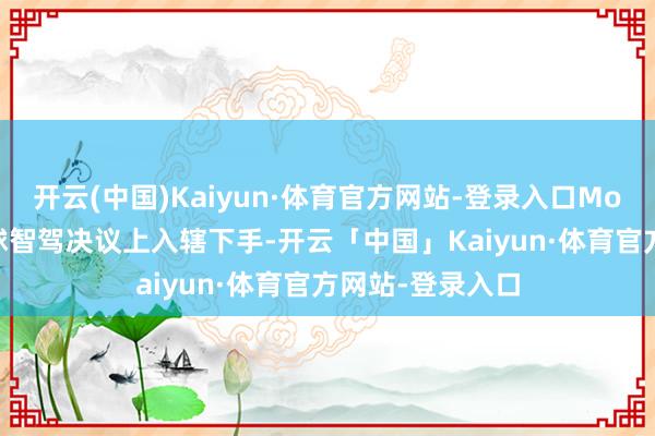 开云(中国)Kaiyun·体育官方网站-登录入口Momenta则从环球智驾决议上入辖下手-开云「中国」Kaiyun·体育官方网站-登录入口