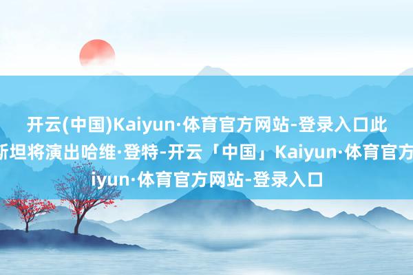 开云(中国)Kaiyun·体育官方网站-登录入口此前曾有讯息称斯坦将演出哈维·登特-开云「中国」Kaiyun·体育官方网站-登录入口